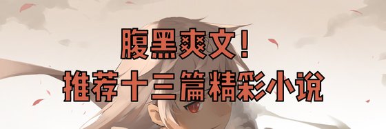 腹黑爽文！推荐十三篇精彩小说